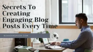 Secrets To Creating Engaging Blog Posts Every Time