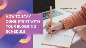 How To Stay Consistent With Your Blogging Schedule